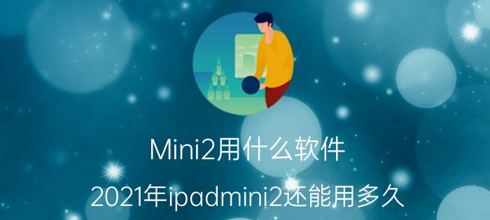 Mini2用什么软件 2021年ipadmini2还能用多久？